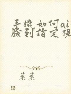 手机如何ai换脸到指定视频