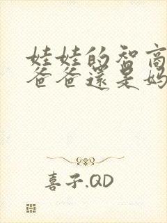 娃娃的智商遗传爸爸还是妈妈 娃娃的智商遗传爸爸还是妈妈