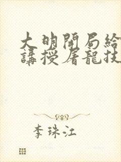 大明开局给皇子讲授屠龙技笔趣阁