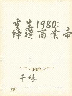 重生1980:缔造商业帝国