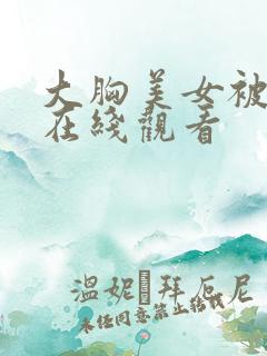 大胸美女被爆操在线观看
