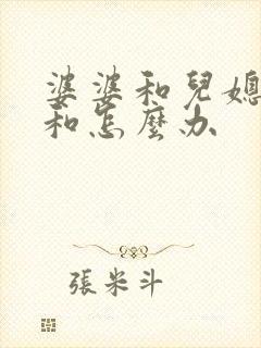 婆婆和儿媳妇不和怎么办