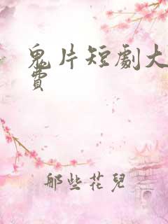 鬼片短剧大全免费