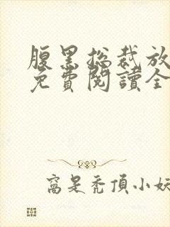 腹黑总裁放肆爱免费阅读全文
