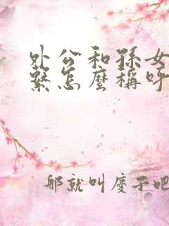 外公和孙女的关系怎么称呼