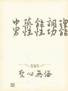 中药能调理男性男性性功能