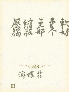 压缩免费软件电脑版哪个好