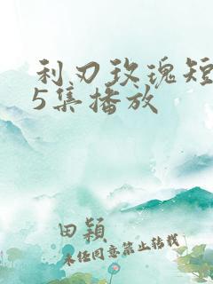 利刃玫瑰短剧95集播放 利刃玫瑰短剧95集播放