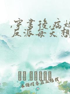 ,穿书后,病娇反派每天想弄死我