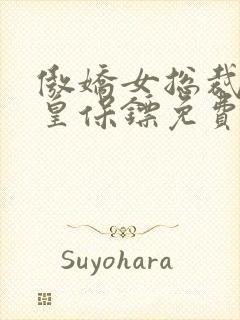 傲娇女总裁的医皇保镖免费观看全集