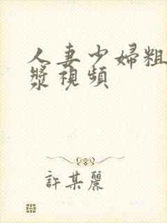 人妻少妇粗大白浆视频