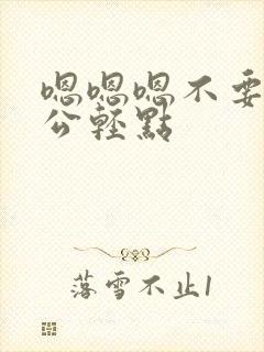 嗯嗯嗯不要啊老公轻点