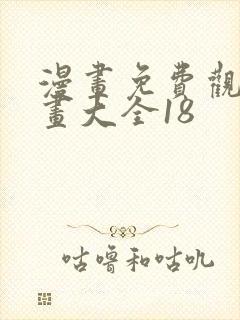 漫画免费观看漫画大全18 漫画免费观看漫画大全18