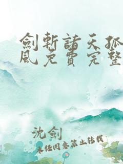 剑斩诸天孤雨随风免费完整版全文阅读
