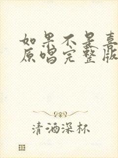 如果不是喜欢你原唱完整版