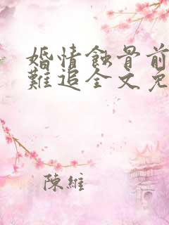 婚情蚀骨前妻太难追全文免费阅读