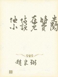 他站在时光深处小说免费阅读无弹窗