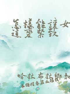 怎样能让女性阴道变紧致
