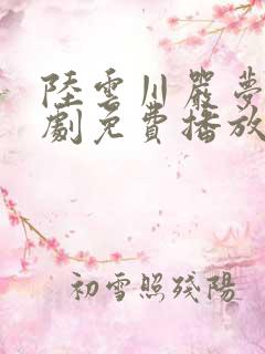 陆云川严梦涵短剧免费播放全集