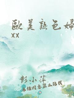 欧美熟色妇xxxx 欧美熟色妇xxxx