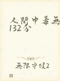 人间中毒无删减132分 人间中毒无删减132分