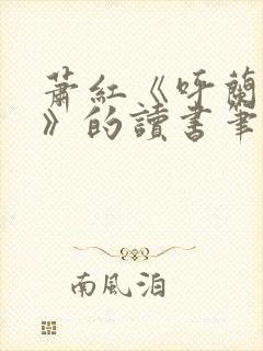 萧红《呼兰河传》的读书笔记