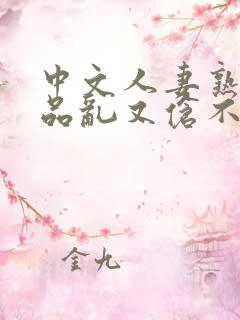 中文人妻熟妇精品乱又伧不卡