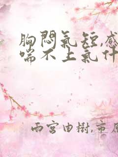 胸闷气短,感觉喘不上气什