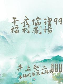 午夜伦理999福利剧场