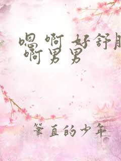 嗯 啊 好舒服 啊男男