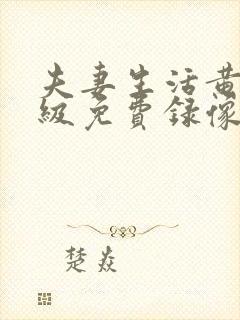 夫妻生活黄色一级免费录像
