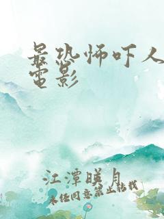 最恐怖吓人的鬼电影