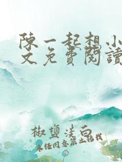 陈一起想小说全文免费阅读最新章节 陈一起想小说全文免费阅读最新章节
