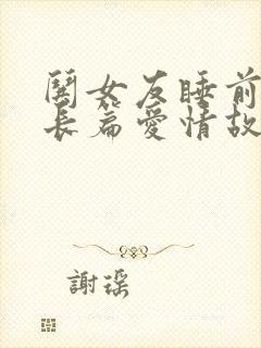 哄女友睡前浪漫长篇爱情故事 哄女友睡前浪漫长篇爱情故事