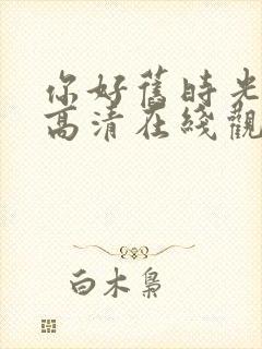 你好旧时光免费高清在线观看