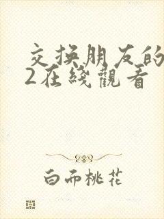 交换朋友的妻子2在线观看