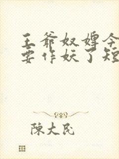 王爷奴婢今天又要作妖了短剧网盘