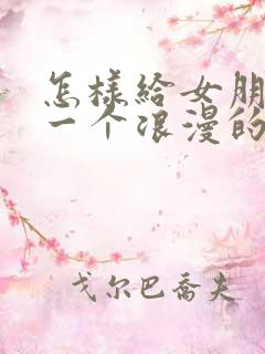 怎样给女朋友过一个浪漫的生日