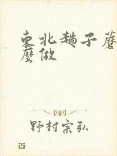 东北趟子蘑菇怎么做