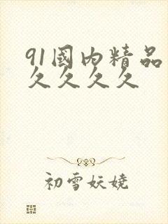 91国内精品久久久久久 91国内精品久久久久久