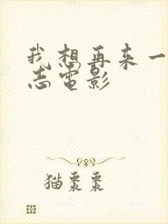 我想再来一次大志电影