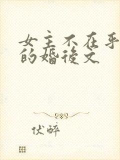 女主不在乎男主的婚后文