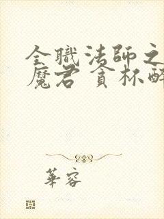 全职法师之黑暗魔君 贪杯醉人心