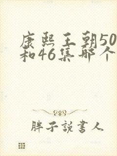 康熙王朝50集和46集哪个好看