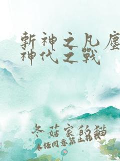 斩神之凡尘神域神代之战