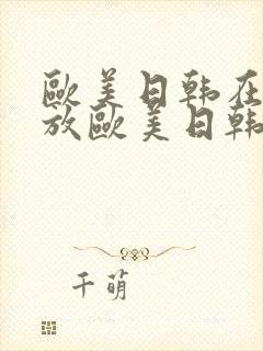 欧美日韩在线播放欧美日韩在线