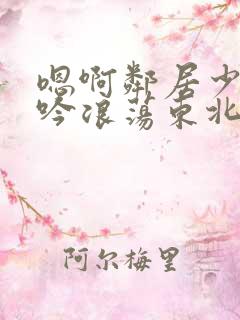 嗯啊邻居少妇呻吟浪荡东北女人