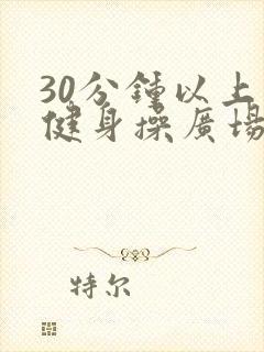 30分钟以上的健身操广场舞