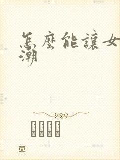 怎么能让女的高潮