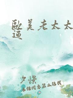 欧美老太太操大逼